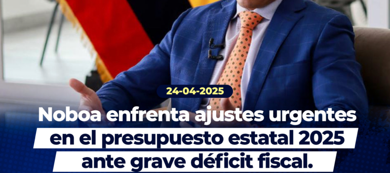 Noboa enfrenta ajustes urgentes en el presupuesto estatal 2025 ante grave déficit fiscal.